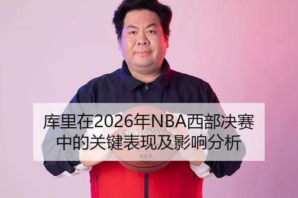 库里在2026年NBA西部决赛中的关键表现及影响分析