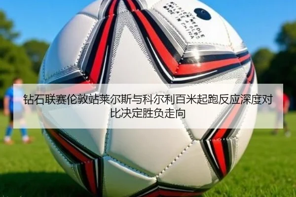 钻石联赛伦敦站莱尔斯与科尔利百米起跑反应深度对比决定胜负走向