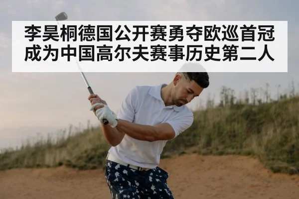 李昊桐德国公开赛勇夺欧巡首冠 成为中国高尔夫赛事历史第二人