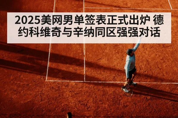 2025美网男单签表正式出炉 德约科维奇与辛纳同区强强对话