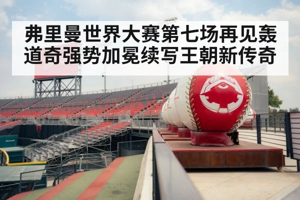 弗里曼世界大赛第七场再见轰 道奇强势加冕续写王朝新传奇